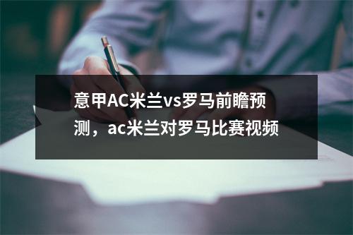 意甲AC米兰vs罗马前瞻预测，ac米兰对罗马比赛视频