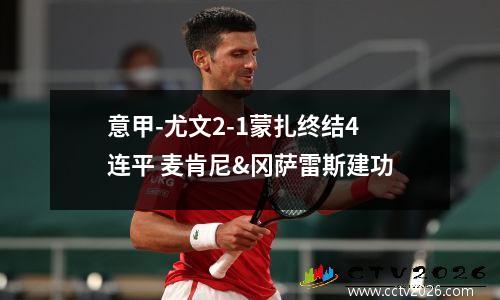 意甲-尤文2-1蒙扎终结4连平 麦肯尼&冈萨雷斯建功