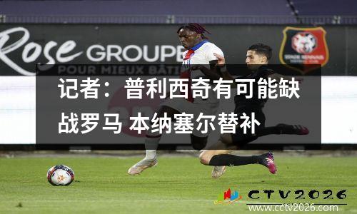记者：普利西奇有可能缺战罗马 本纳塞尔替补