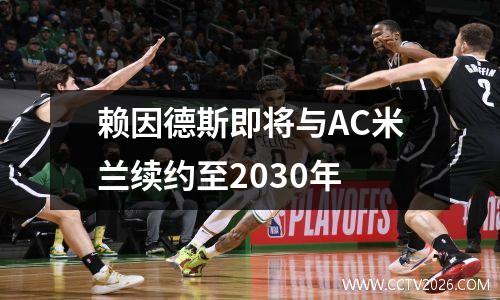 赖因德斯即将与AC米兰续约至2030年