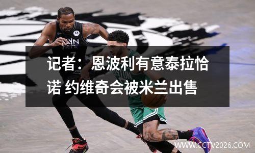 记者：恩波利有意泰拉恰诺 约维奇会被米兰出售