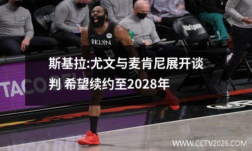 斯基拉:尤文与麦肯尼展开谈判 希望续约至2028年