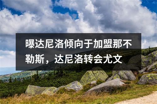 曝达尼洛倾向于加盟那不勒斯，达尼洛转会尤文