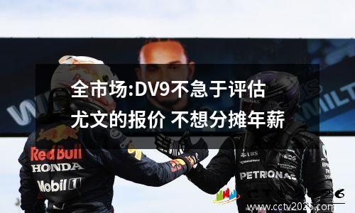 全市场:DV9不急于评估尤文的报价 不想分摊年薪
