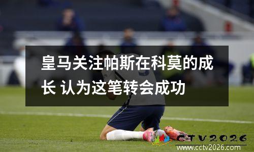 皇马关注帕斯在科莫的成长 认为这笔转会成功