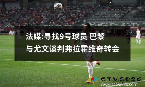 法媒:寻找9号球员 巴黎与尤文谈判弗拉霍维奇转会
