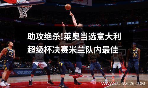 助攻绝杀!莱奥当选意大利超级杯决赛米兰队内最佳