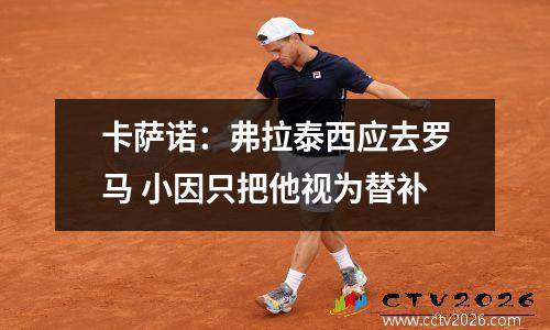 卡萨诺：弗拉泰西应去罗马 小因只把他视为替补