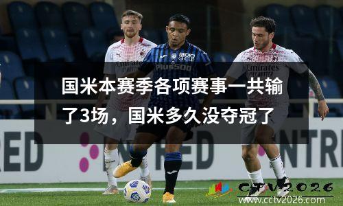 国米本赛季各项赛事一共输了3场，国米多久没夺冠了