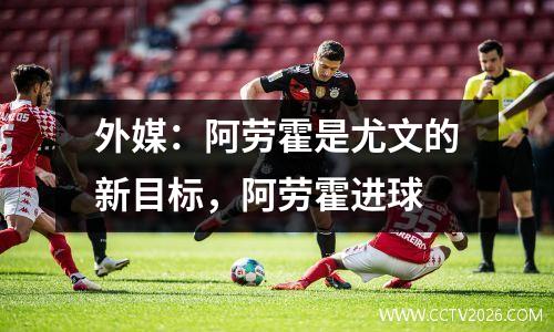 外媒：阿劳霍是尤文的新目标，阿劳霍进球