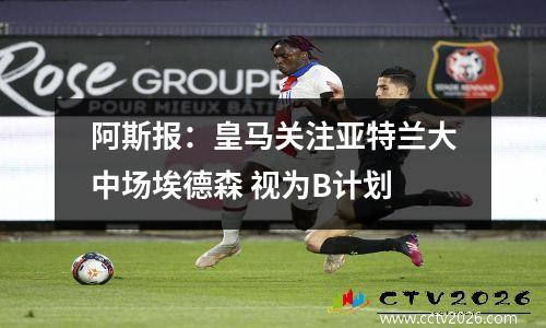 阿斯报：皇马关注亚特兰大中场埃德森 视为B计划