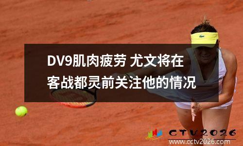DV9肌肉疲劳 尤文将在客战都灵前关注他的情况