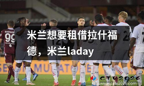 米兰想要租借拉什福德，米兰laday