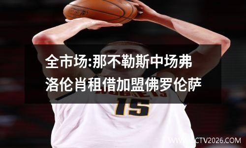 全市场:那不勒斯中场弗洛伦肖租借加盟佛罗伦萨