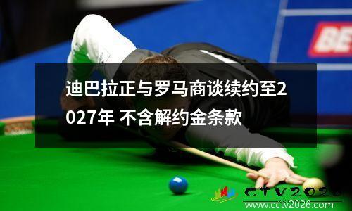 迪巴拉正与罗马商谈续约至2027年 不含解约金条款