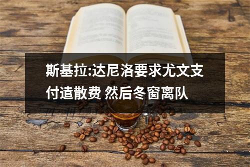斯基拉:达尼洛要求尤文支付遣散费 然后冬窗离队