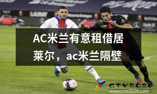 AC米兰有意租借居莱尔，ac米兰隔壁