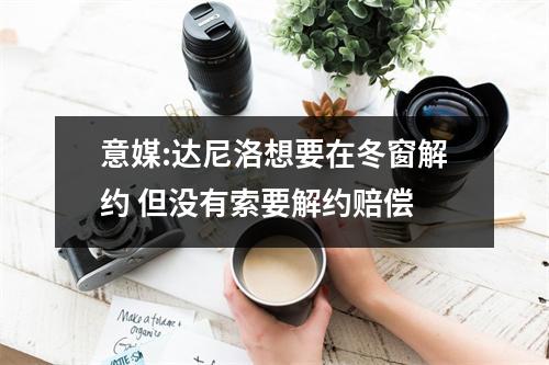 意媒:达尼洛想要在冬窗解约 但没有索要解约赔偿