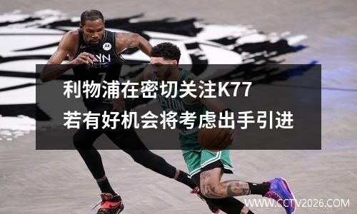 利物浦在密切关注K77 若有好机会将考虑出手引进