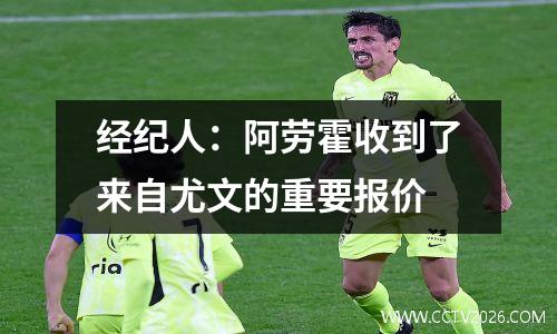 经纪人：阿劳霍收到了来自尤文的重要报价
