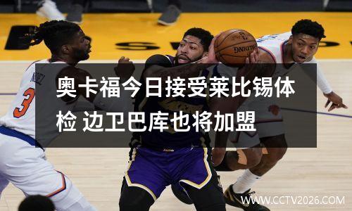 奥卡福今日接受莱比锡体检 边卫巴库也将加盟
