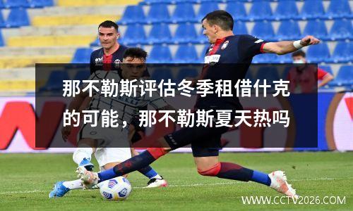 那不勒斯评估冬季租借什克的可能，那不勒斯夏天热吗