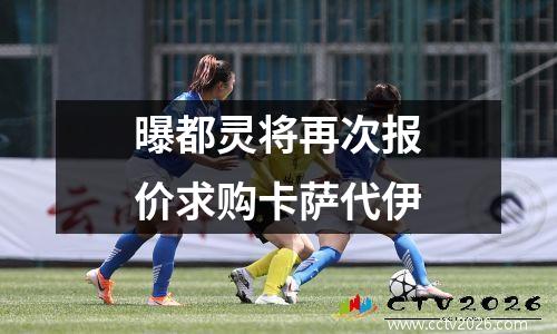 曝都灵将再次报价求购卡萨代伊