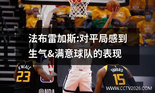 法布雷加斯:对平局感到生气&满意球队的表现