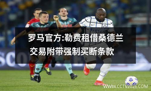 罗马官方:勒费租借桑德兰 交易附带强制买断条款