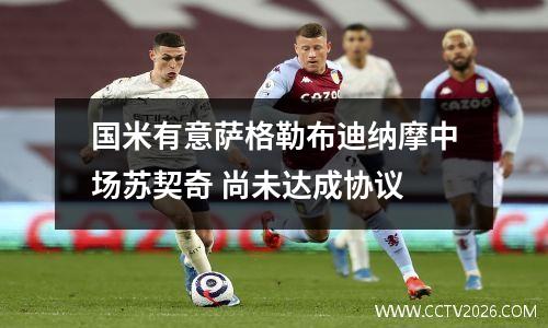 国米有意萨格勒布迪纳摩中场苏契奇 尚未达成协议