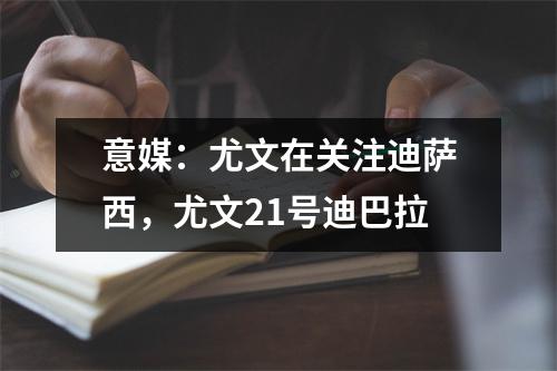 意媒：尤文在关注迪萨西，尤文21号迪巴拉