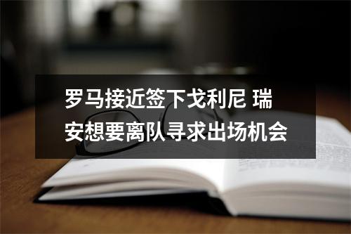 罗马接近签下戈利尼 瑞安想要离队寻求出场机会