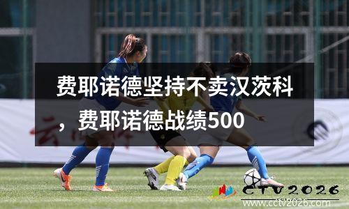 费耶诺德坚持不卖汉茨科，费耶诺德战绩500