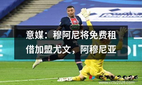 意媒：穆阿尼将免费租借加盟尤文，阿穆尼亚