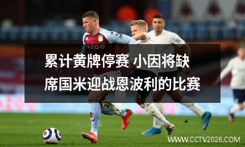 累计黄牌停赛 小因将缺席国米迎战恩波利的比赛