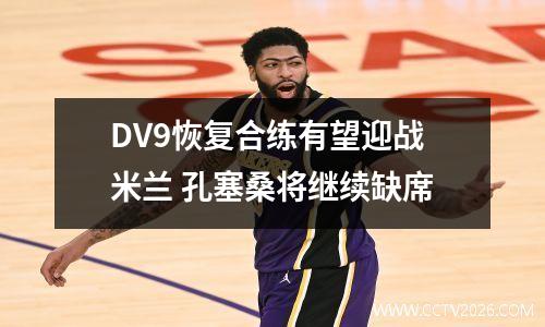 DV9恢复合练有望迎战米兰 孔塞桑将继续缺席