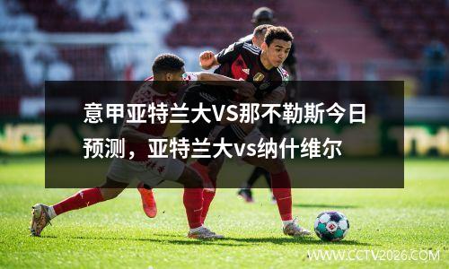 意甲亚特兰大VS那不勒斯今日预测，亚特兰大vs纳什维尔