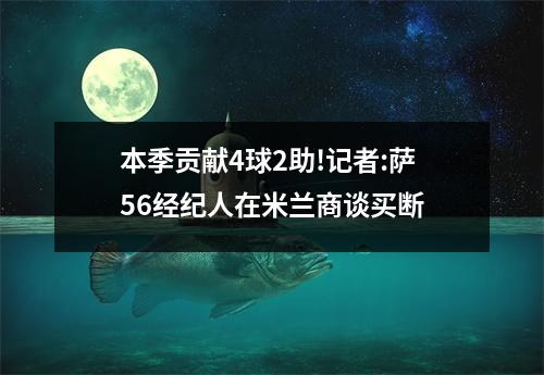 本季贡献4球2助!记者:萨56经纪人在米兰商谈买断