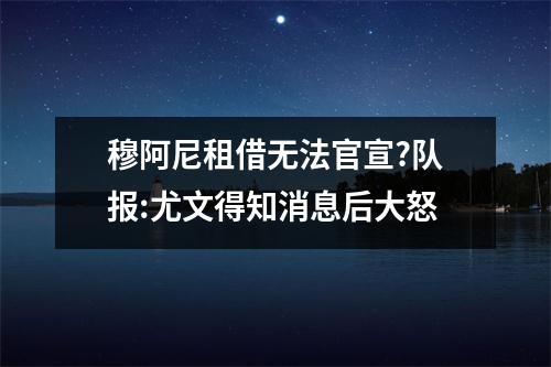 穆阿尼租借无法官宣?队报:尤文得知消息后大怒