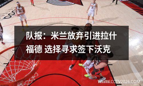 队报：米兰放弃引进拉什福德 选择寻求签下沃克