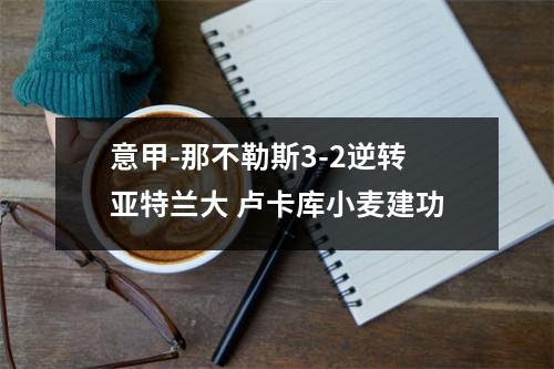 意甲-那不勒斯3-2逆转亚特兰大 卢卡库小麦建功