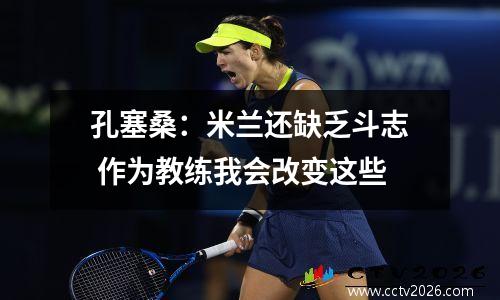 孔塞桑：米兰还缺乏斗志 作为教练我会改变这些