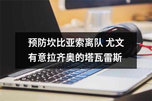 预防坎比亚索离队 尤文有意拉齐奥的塔瓦雷斯