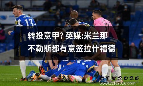 转投意甲? 英媒:米兰那不勒斯都有意签拉什福德