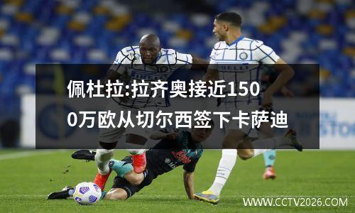 佩杜拉:拉齐奥接近1500万欧从切尔西签下卡萨迪