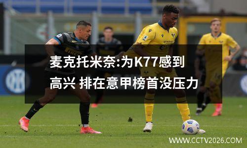 麦克托米奈:为K77感到高兴 排在意甲榜首没压力