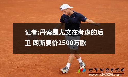 记者:丹索是尤文在考虑的后卫 朗斯要价2500万欧