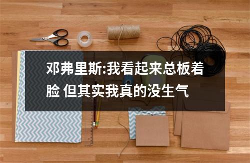 邓弗里斯:我看起来总板着脸 但其实我真的没生气