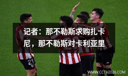 记者：那不勒斯求购扎卡尼，那不勒斯对卡利亚里