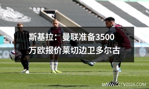 斯基拉：曼联准备3500万欧报价莱切边卫多尔古